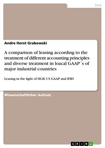 A comparison of leasing according to the treatment of different accounting principles and diverse treatment in loacal GAAP´s of major industrial ... Leasing in the light of HGB, US GAAP and IFRS