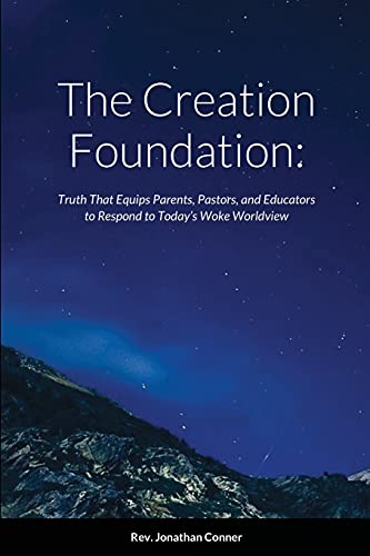 The Creation Foundation: Truth That Equips Parents, Pastors, and Educators to Respond to Today’s Woke Worldview