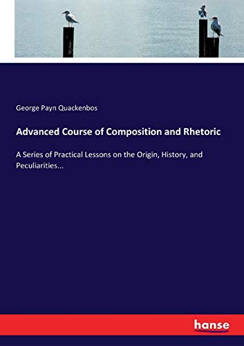 Advanced Course of Composition and Rhetoric: A Series of Practical Lessons on the Origin, History, and Peculiarities...