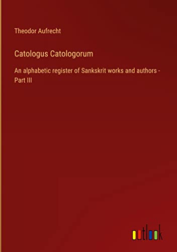 Catologus Catologorum: An alphabetic register of Sankskrit works and authors - Part III