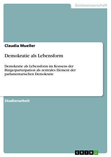 Demokratie als Lebensform: Demokratie als Lebensform im Konsens der Bürgerpartizipation als zentrales Element der parlamentarischen Demokratie
