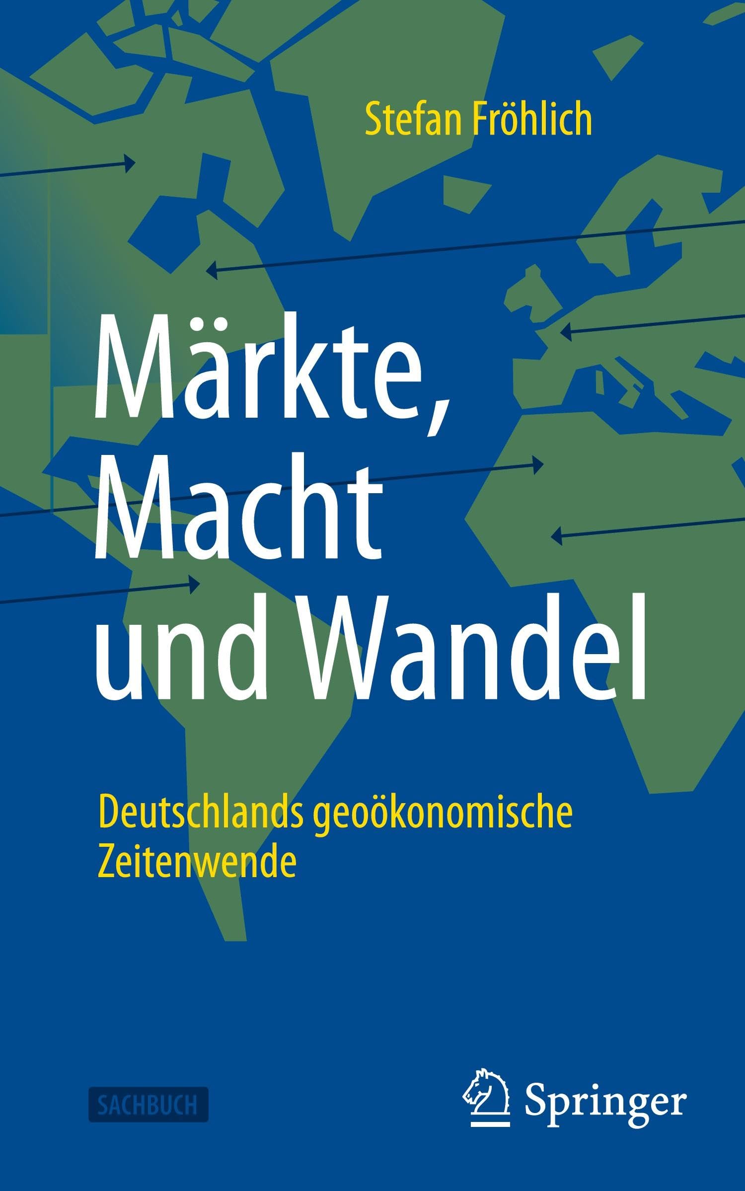 Stefan Fröhlich Märkte, Macht Und Wandel, Deutschlands Geoökonomische Zeitenwende