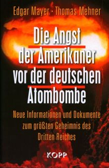 Die Angst der Amerikaner vor der deutschen Atombombe: Neue Informationen und Dokumente zum größten Geheimnis des Dritten Reiches