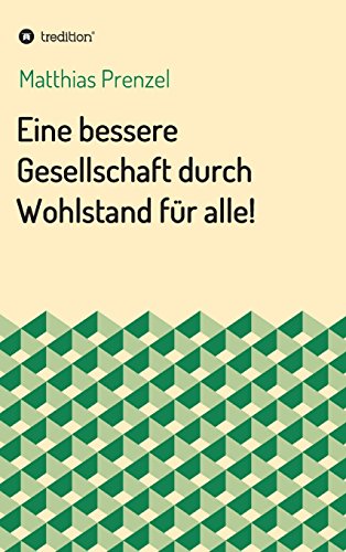 Eine bessere Gesellschaft durch Wohlstand für alle!: Angemessene Löhne und Gehälter sowie eine Gesellschaft mit hohem Zusammenhalt als Garant für ... Deutschland gegen die Diktatur von Renditen