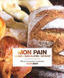 Mon pain : nature, sans gluten, brioché : plus de 200 recettes & variations