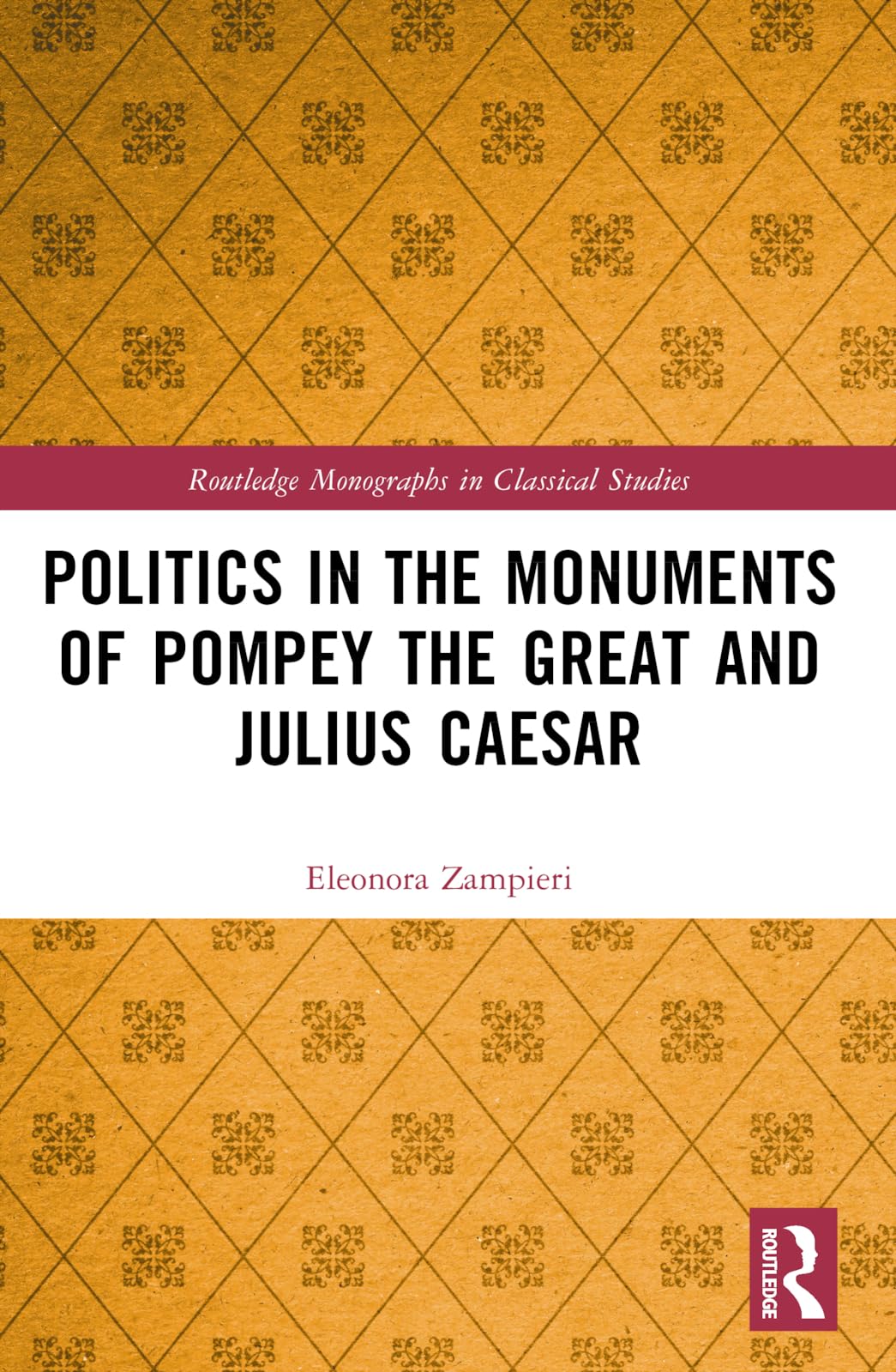 Politics in the Monuments of Pompey the Great and Julius Caesar (Routledge Monographs in Classical Studies)