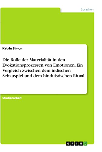 Die Rolle der Materialität in den Evokationsprozessen von Emotionen. Ein Vergleich zwischen dem indischen Schauspiel und dem hinduistischen Ritual