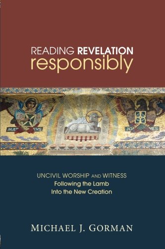 Gorman, Michael J. Reading Revelation Responsibly, Uncivil Worship And Witness, Following The Lamb Into The New Creation
