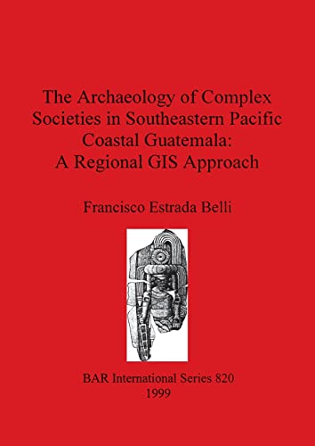 The Archaeology of Complex Societies in Southeastern Pacific Coastal Guatemala - A Regional GIS Approach (BAR International)