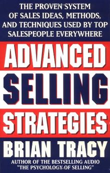 Advanced Selling Strategies: The Proven System of Sales Ideas, Methods, and Techniques Used by Top Salespeople: The Proven System of Sales Ideas, ... Techniques Used by Top Salespeople Everywhere