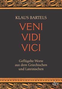 Veni vidi vici: Geflügelte Worte aus dem Griechischen und Lateinischen