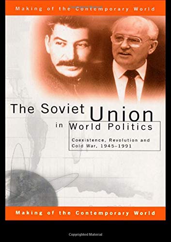 The Soviet Union in World Politics: Coexistence, Revolution and Cold War, 1945-1991 (The Making of the Contemporary World)