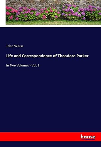Life and Correspondence of Theodore Parker: in Two Volumes - Vol. 1