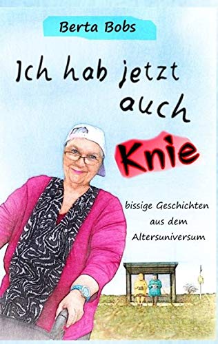Ich hab jetzt auch Knie: bissige Geschichten aus dem Altersuniversum