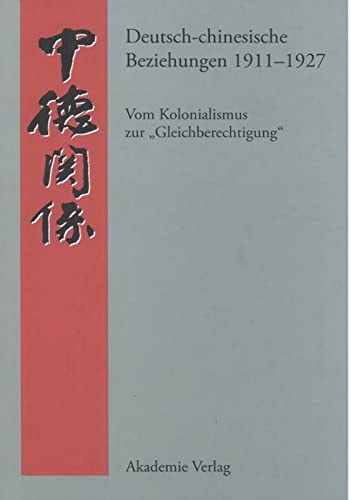 Deutsch-chinesische Beziehungen 1911-1927: Vom Kolonialismus zur Gleichberechtigung. Eine Quellensammlung (Quellen zur Geschichte der deutsch-chinesischen Beziehungen 1897 bis 1995)