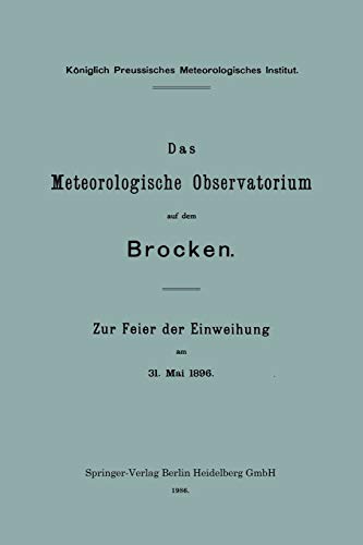 Das Meteorologische Observatorium auf dem Brocken: Zur Feier der Einweihung am 31. Mai 1896 (Veröffentlichungen des Königlich Preußischen Meterologischen Instituts)
