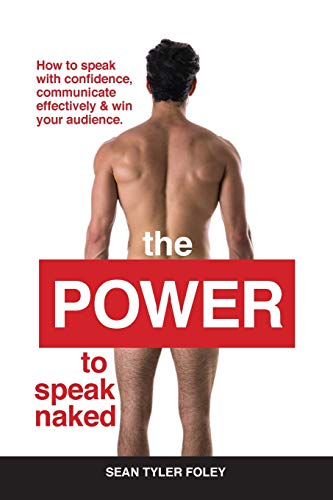 The Power to Speak Naked: How to Speak with Confidence, Communicate Effectively, and Win Your Audience: How to speak with confidence, communicate effectively & win your audience