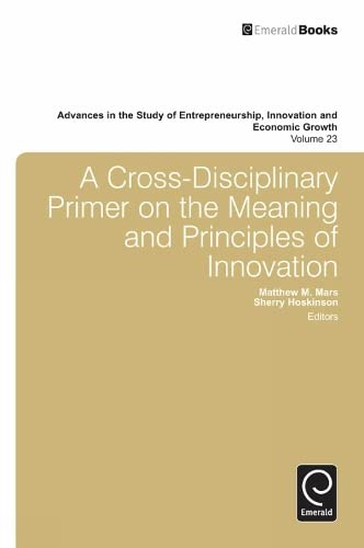 A Cross- Disciplinary Primer on the Meaning of Principles of Innovation (Advances in the Study of Entrepreneurship, Innovation and Economic Growth, 23, Band 23)