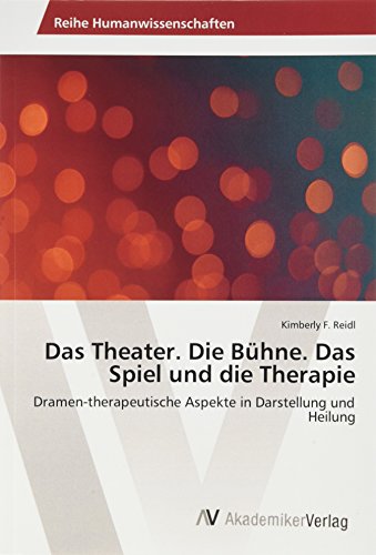 Das Theater. Die Bühne. Das Spiel und die Therapie: Dramen-therapeutische Aspekte in Darstellung und Heilung