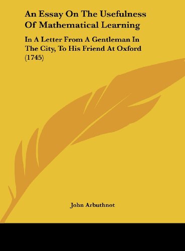 John Arbuthnot An Essay On The Usefulness Of Mathematical Learning, In A Letter From A Gentleman In The City, To His Friend At Oxford (1745)