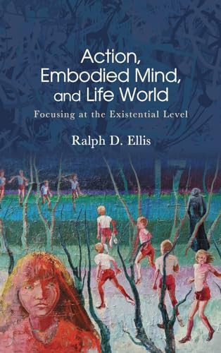 Action, Embodied Mind, and Life World: Focusing at the Existential Level (Suny American Philosophy and Cultural Thought)
