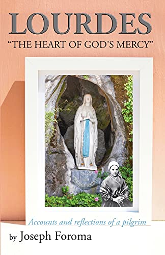 LOURDES - THE HEART OF GOD'S MERCY: Accounts and reflections of a pilgrim