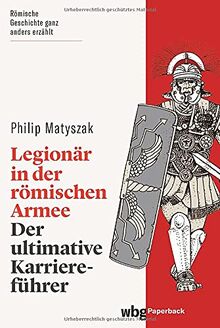 Legionär in der römischen Armee. Der ultimative Karriereführer. Römische Geschichte humorvoll erzählt: Alles Wissenswerte zum Militärdienst und zum Aufbau der römischen Armee. (wbg Paperback)