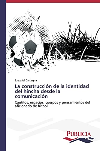La construcción de la identidad del hincha desde la comunicación: Cantitos, espacios, cuerpos y pensamientos del aficionado de fútbol