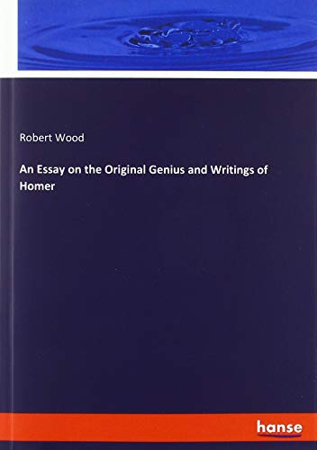 An Essay on the Original Genius and Writings of Homer