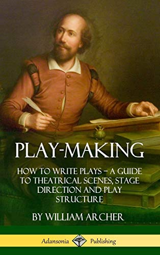 Play-Making: How to Write Plays - A Guide to Theatrical Scenes, Stage Direction and Play Structure (Hardcover)
