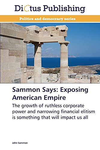 Sammon Says: Exposing American Empire: The growth of ruthless corporate power and narrowing financial elitism is something that will impact us all