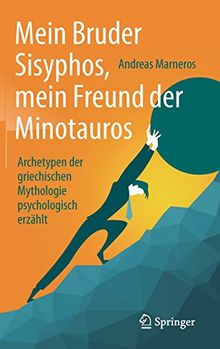 Mein Bruder Sisyphos, mein Freund der Minotauros: Archetypen der griechischen Mythologie psychologisch erzählt