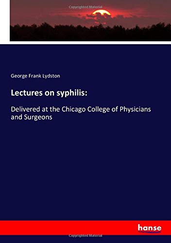 Lectures on syphilis:: Delivered at the Chicago College of Physicians and Surgeons