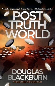 Post Truth World: An Elite Team of Agents Battle Fake News, Cyber Warfare, and Political Espionage to Avert a Global Catastrophe