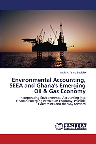 Environmental Accounting, SEEA and Ghana's Emerging Oil & Gas Economy: Incorporating Environmental Accounting into Ghana's Emerging Petroleum Economy; Possible Constraints and the way forward