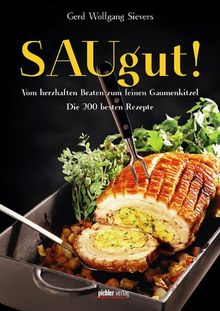 SAUgut!: Vom herzhaften Braten zum feinen Gaumenkitzel. Die 200 besten Rezepte