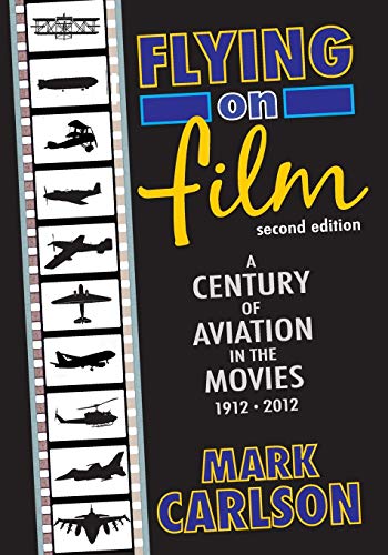 Flying on Film: A Century of Aviation in the Movies, 1912 - 2012 (Second Edition)