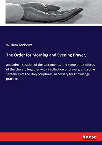 The Order for Morning and Evening Prayer,: and administration of the sacraments, and some other offices of the church, together with a collection of ... Scriptures, necessary for knowledge practice.