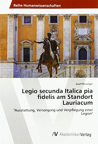 Legio secunda Italica pia fidelis am Standort Lauriacum: Ausstattung, Versorgung und Verpflegung einer Legion