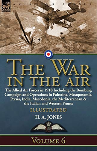 Jones, H. A. The War In The Air, Volume 6-The Allied Air Forces In 1918 Including The Bombing Campaign And Operations In Palestine, Mesopotamia, Persia, India,