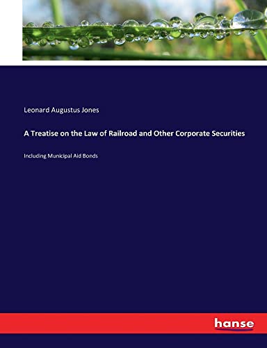 A Treatise on the Law of Railroad and Other Corporate Securities: Including Municipal Aid Bonds