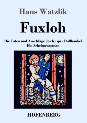 Fuxloh oder Die Taten und Anschläge des Kasper Dullhäubel: Ein Schelmenroman
