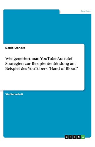 Wie generiert man YouTube-Aufrufe? Strategien zur Rezipientenbindung am Beispiel des YouTubers Hand of Blood
