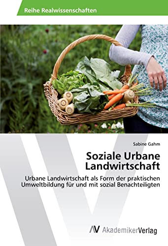 Soziale Urbane Landwirtschaft: Urbane Landwirtschaft als Form der praktischen Umweltbildung für und mit sozial Benachteiligten