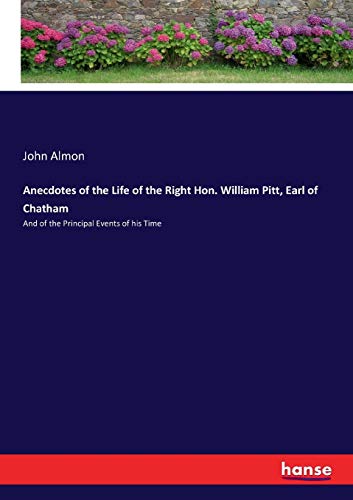 Anecdotes of the Life of the Right Hon. William Pitt, Earl of Chatham: And of the Principal Events of his Time