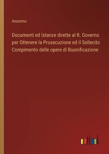 Documenti ed Istanze dirette al R. Governo per Ottenere la Prosecuzione ed il Sollecito Compimento delle opere di Buonificazione