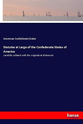 Statutes at Large of the Confederate States of America: carefully collated with the originals at Richmond