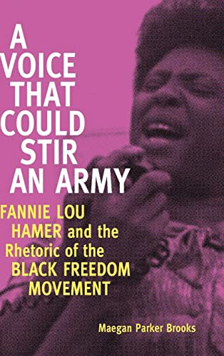 A Voice That Could Stir an Army: Fannie Lou Hamer and the Rhetoric of the Black Freedom Movement (Race, Rhetoric, and Media Series)