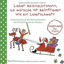 Lieber Weihnachtsmann, ich wünsche mir Weltfrieden und ein Laserschwert: Kinderwünsche an den Weihnachtsmann, das Christkind und den Nikolaus. Kindermund - Das Original