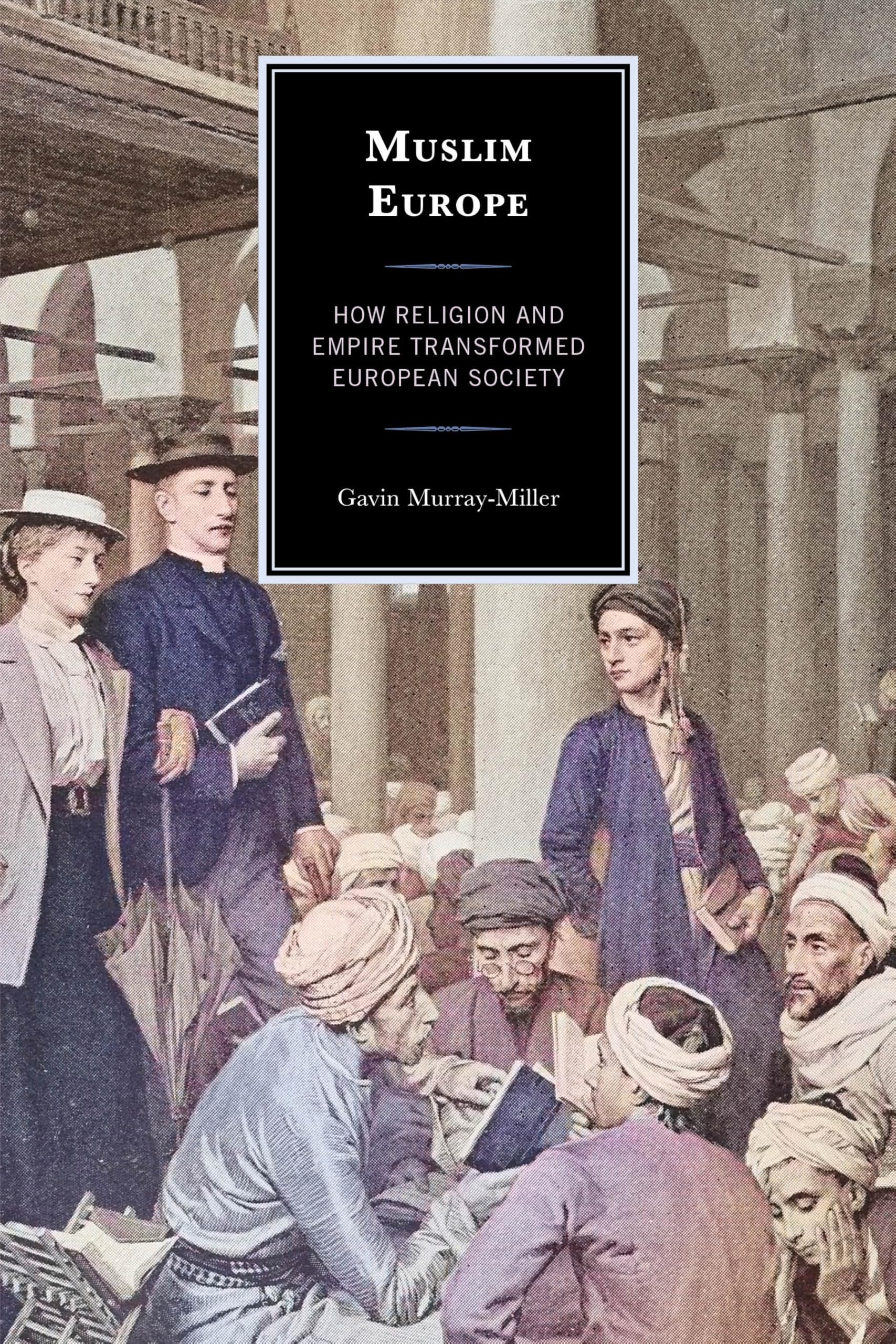 Gavin Murray-Miller Muslim Europe, How Religion And Empire Transformed European Society